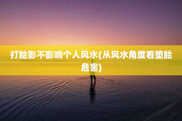 打胎影不影响个人风水(从风水角度看堕胎危害)