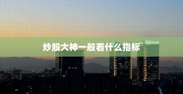 炒股大神一般看什么指标