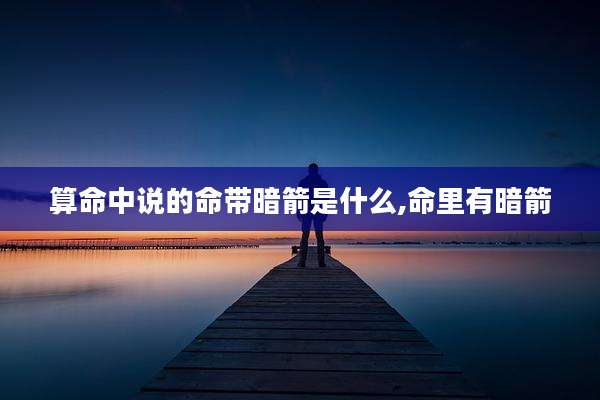 算命中说的命带暗箭是什么,命里有暗箭