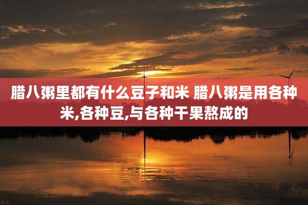 腊八粥里都有什么豆子和米 腊八粥是用各种米,各种豆,与各种干果熬成的