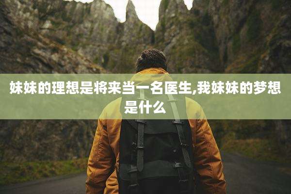 妹妹的理想是将来当一名医生,我妹妹的梦想是什么