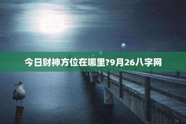 今日财神方位在哪里?9月26八字网