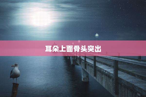 耳朵上面骨头突出