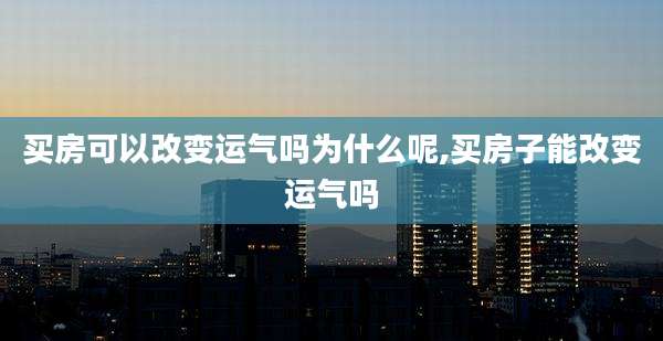 买房可以改变运气吗为什么呢,买房子能改变运气吗