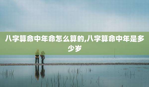 八字算命中年命怎么算的,八字算命中年是多少岁