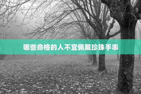 哪些命格的人不宜佩戴珍珠手串