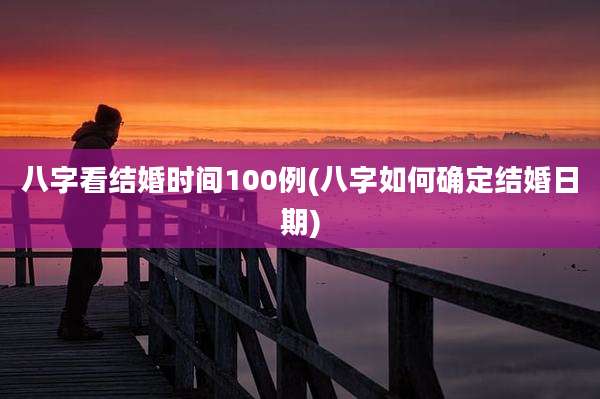 八字看结婚时间100例(八字如何确定结婚日期)