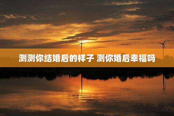 测测你结婚后的样子 测你婚后幸福吗