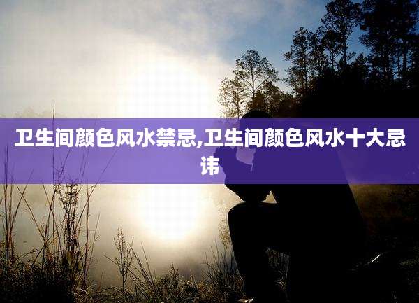 卫生间颜色风水禁忌,卫生间颜色风水十大忌讳
