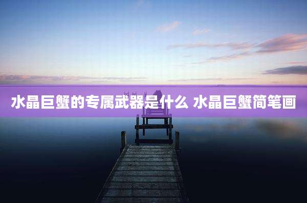 水晶巨蟹的专属武器是什么 水晶巨蟹简笔画