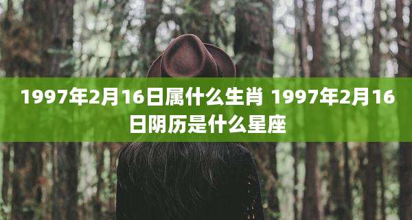 1997年2月16日属什么生肖 1997年2月16日阴历是什么星座