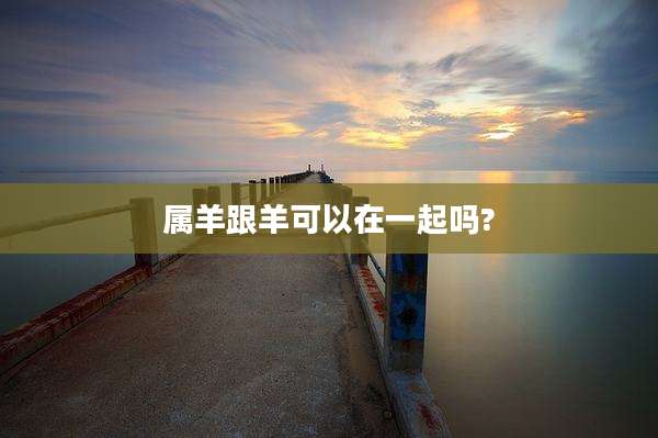 属羊跟羊可以在一起吗?