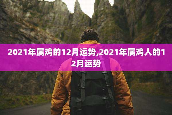 2021年属鸡的12月运势,2021年属鸡人的12月运势