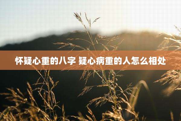 怀疑心重的八字 疑心病重的人怎么相处