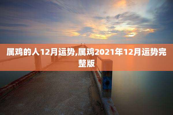 属鸡的人12月运势,属鸡2021年12月运势完整版