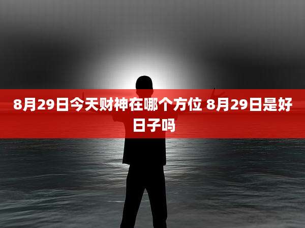 8月29日今天财神在哪个方位 8月29日是好日子吗