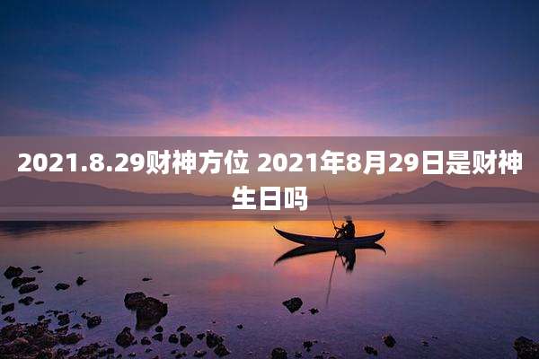 2021.8.29财神方位 2021年8月29日是财神生日吗