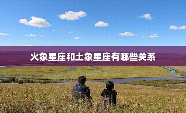 火象星座和土象星座有哪些关系