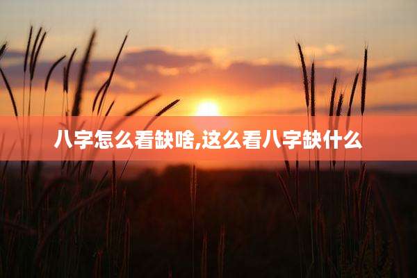 八字怎么看缺啥,这么看八字缺什么