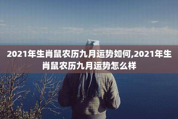 2021年生肖鼠农历九月运势如何,2021年生肖鼠农历九月运势怎么样