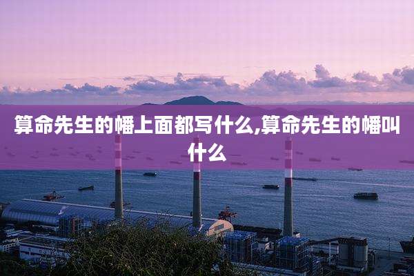 算命先生的幡上面都写什么,算命先生的幡叫什么