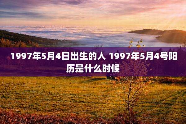 1997年5月4日出生的人 1997年5月4号阳历是什么时候
