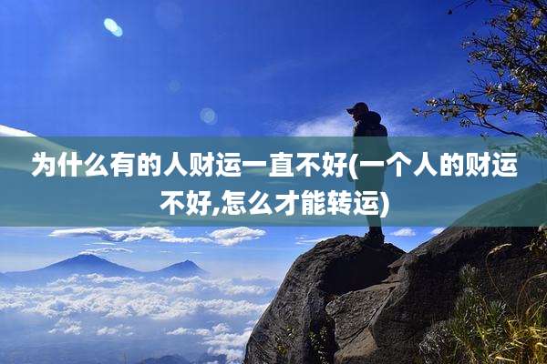 为什么有的人财运一直不好(一个人的财运不好,怎么才能转运)