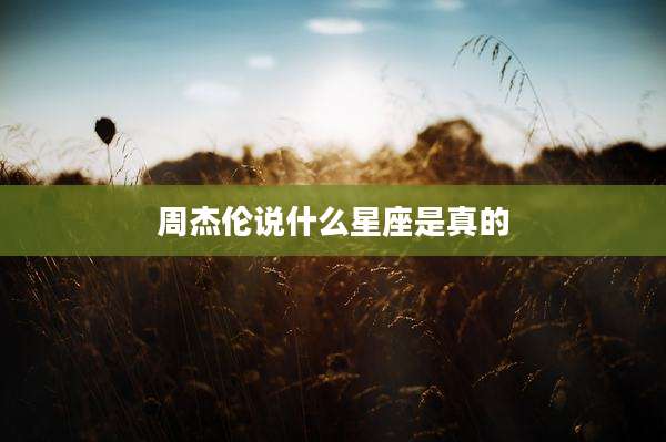 周杰伦说什么星座是真的