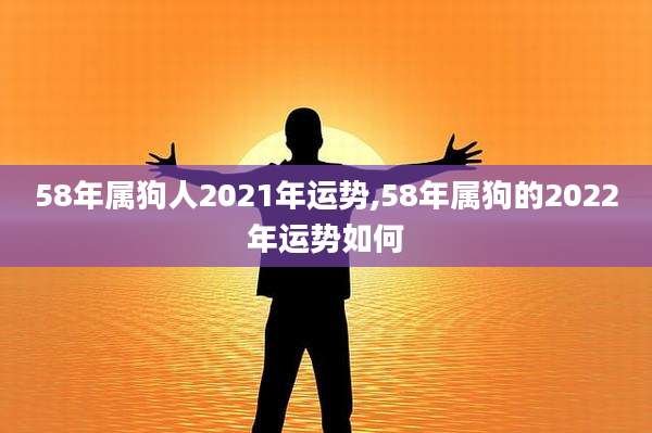 58年属狗人2021年运势,58年属狗的2022年运势如何