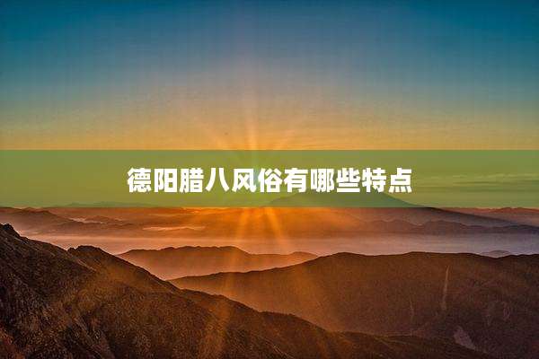 德阳腊八风俗有哪些特点