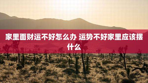 家里面财运不好怎么办 运势不好家里应该摆什么