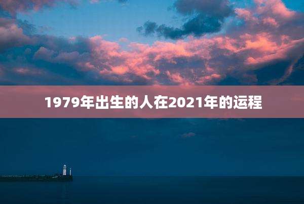 1979年出生的人在2021年的运程