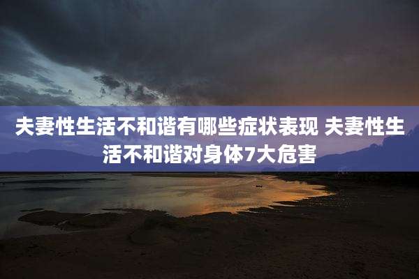 夫妻性生活不和谐有哪些症状表现 夫妻性生活不和谐对身体7大危害