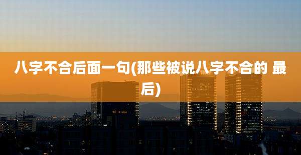 八字不合后面一句(那些被说八字不合的 最后)