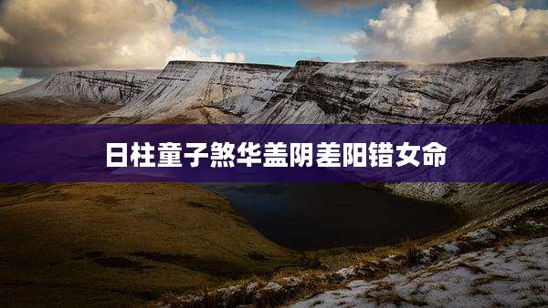 日柱童子煞华盖阴差阳错女命