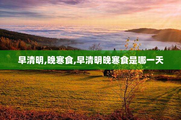 早清明,晚寒食,早清明晚寒食是哪一天