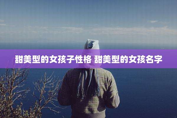 甜美型的女孩子性格 甜美型的女孩名字