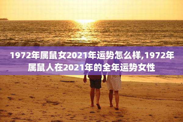 1972年属鼠女2021年运势怎么样,1972年属鼠人在2021年的全年运势女性