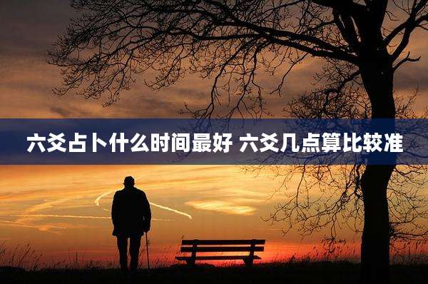 六爻占卜什么时间最好 六爻几点算比较准