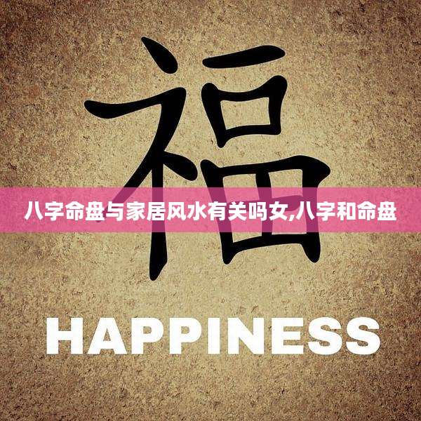 八字命盘与家居风水有关吗女,八字和命盘