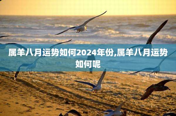 属羊八月运势如何2024年份,属羊八月运势如何呢