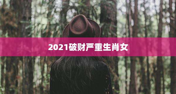 2021破财严重生肖女