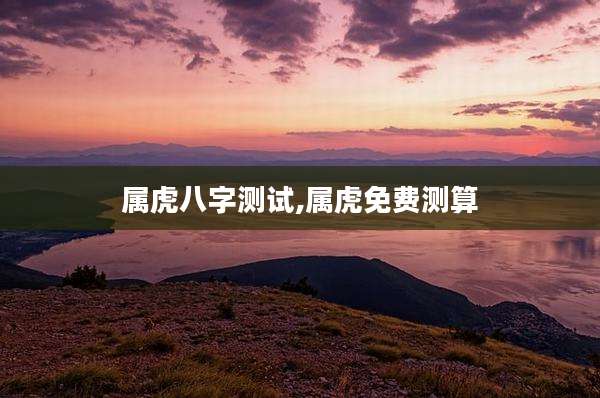 属虎八字测试,属虎免费测算