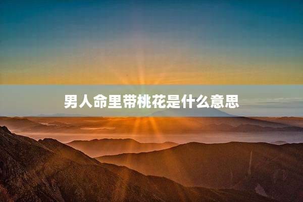 男人命里带桃花是什么意思