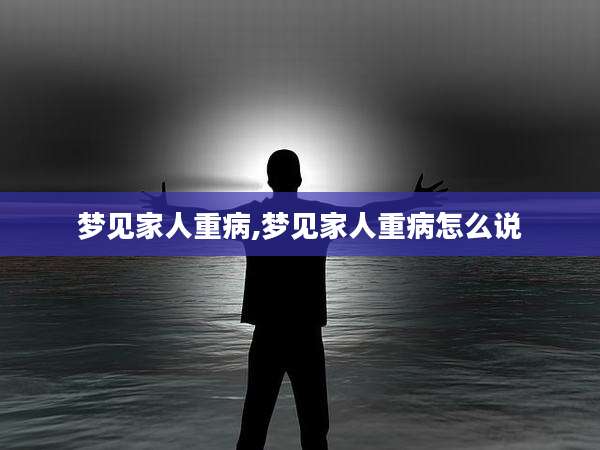 梦见家人重病,梦见家人重病怎么说