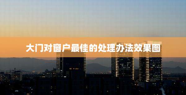 大门对窗户最佳的处理办法效果图