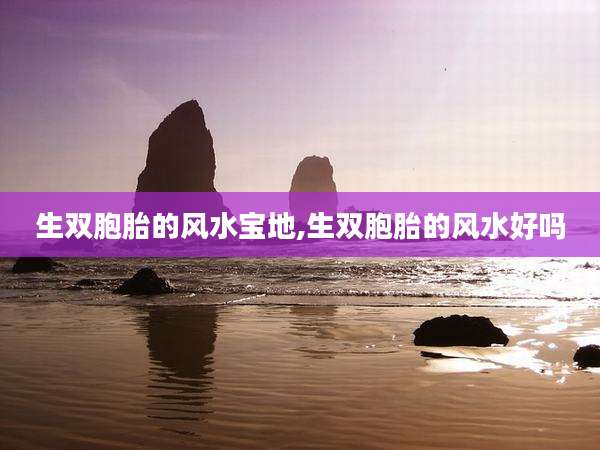 生双胞胎的风水宝地,生双胞胎的风水好吗