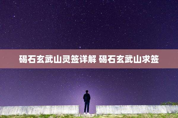碣石玄武山灵签详解 碣石玄武山求签