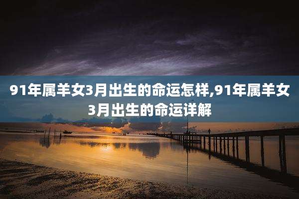 91年属羊女3月出生的命运怎样,91年属羊女3月出生的命运详解
