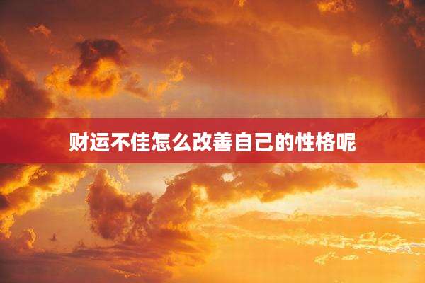 财运不佳怎么改善自己的性格呢
